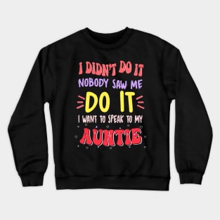 I Didn't Do It Nobody Saw Me I Want To Speak To My Auntie Crewneck Sweatshirt